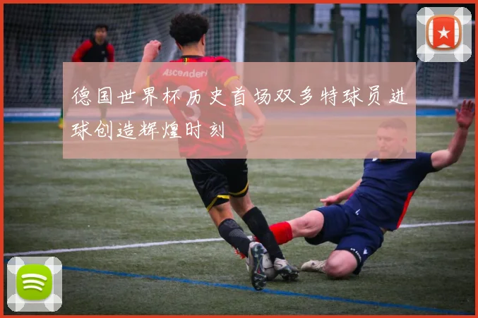 德国世界杯历史首场双多特球员进球创造辉煌时刻
